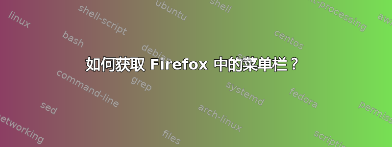 如何获取 Firefox 中的菜单栏？