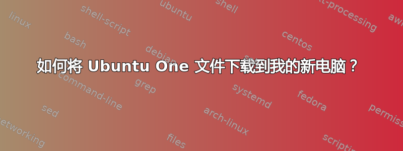 如何将 Ubuntu One 文件下载到我的新电脑？