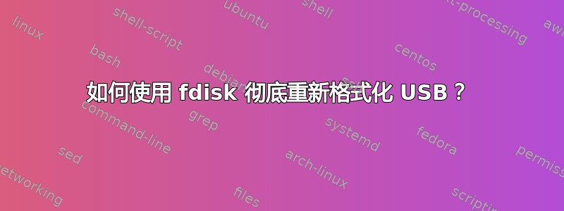 如何使用 fdisk 彻底重新格式化 USB？