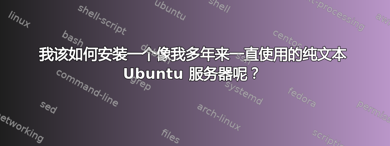 我该如何安装一个像我多年来一直使用的纯文本 Ubuntu 服务器呢？