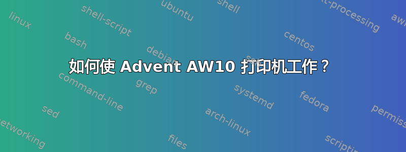 如何使 Advent AW10 打印机工作？