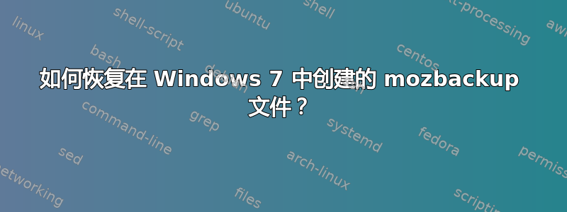 如何恢复在 Windows 7 中创建的 mozbackup 文件？