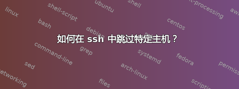 如何在 ssh 中跳过特定主机？