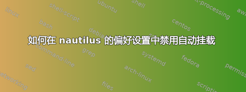 如何在 nautilus 的偏好设置中禁用自动挂载