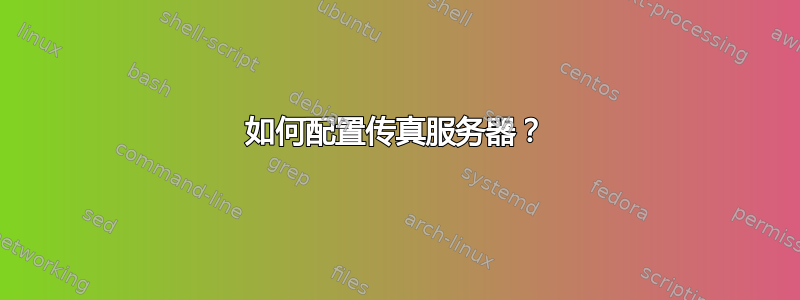 如何配置传真服务器？