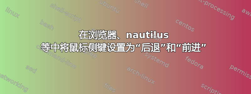 在浏览器、nautilus 等中将鼠标侧键设置为“后退”和“前进”