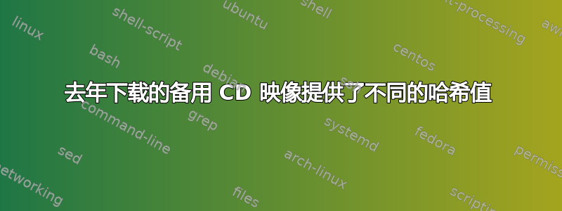 去年下载的备用 CD 映像提供了不同的哈希值