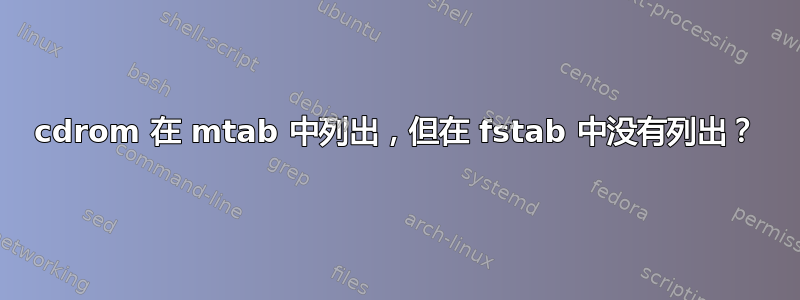 cdrom 在 mtab 中列出，但在 fstab 中没有列出？