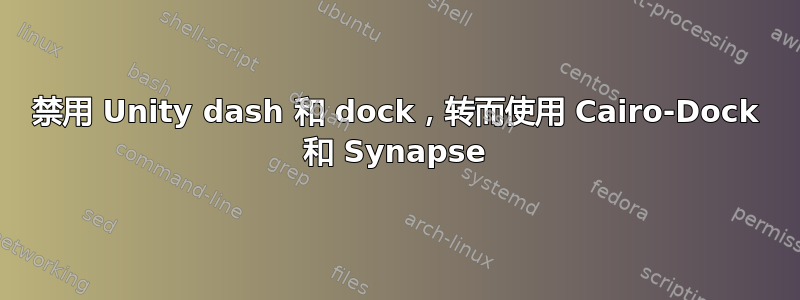 禁用 Unity dash 和 dock，转而使用 Cairo-Dock 和 Synapse