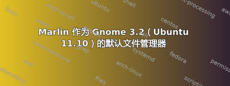 Marlin 作为 Gnome 3.2（Ubuntu 11.10）的默认文件管理器