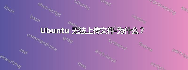 Ubuntu 无法上传文件-为什么？