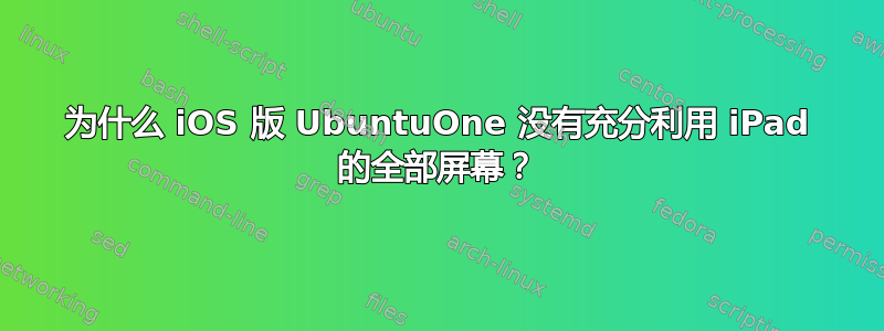 为什么 iOS 版 UbuntuOne 没有充分利用 iPad 的全部屏幕？