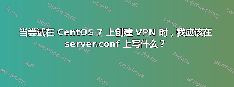 当尝试在 CentOS 7 上创建 VPN 时，我应该在 server.conf 上写什么？