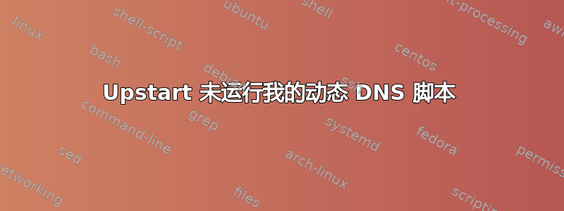 Upstart 未运行我的动态 DNS 脚本