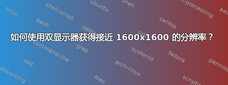 如何使用双显示器获得接近 1600x1600 的分辨率？