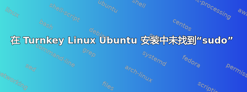 在 Turnkey Linux Ubuntu 安装中未找到“sudo”