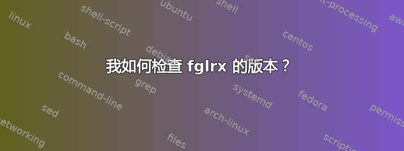 我如何检查 fglrx 的版本？