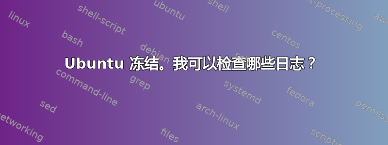 Ubuntu 冻结。我可以检查哪些日志？