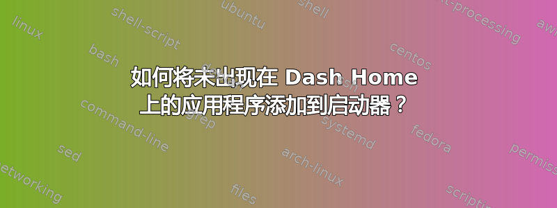 如何将未出现在 Dash Home 上的应用程序添加到启动器？