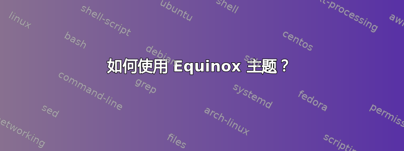 如何使用 Equinox 主题？