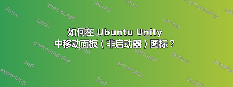 如何在 Ubuntu Unity 中移动面板（非启动器）图标？