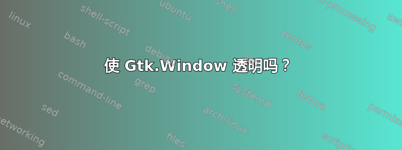 使 Gtk.Window 透明吗？