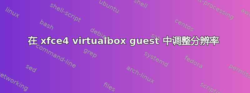 在 xfce4 virtualbox guest 中调整分辨率