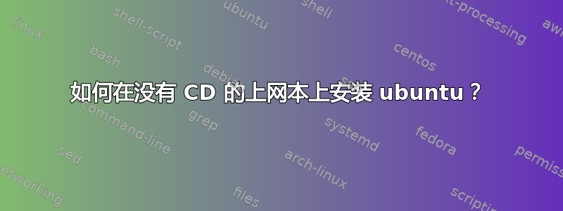 如何在没有 CD 的上网本上安装 ubuntu？