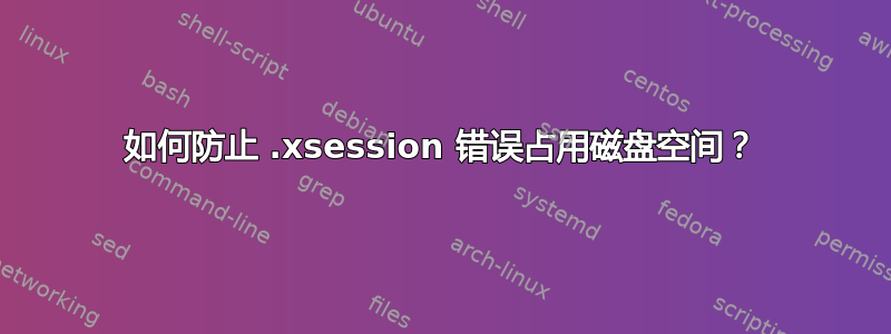 如何防止 .xsession 错误占用磁盘空间？