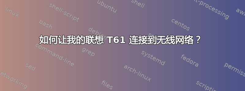 如何让我的联想 T61 连接到无线网络？