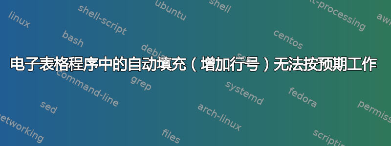 电子表格程序中的自动填充（增加行号）无法按预期工作