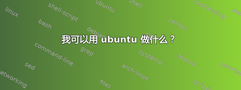 我可以用 ubuntu 做什么？