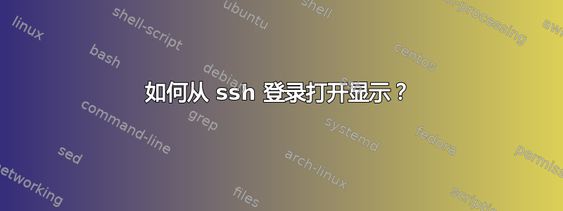 如何从 ssh 登录打开显示？