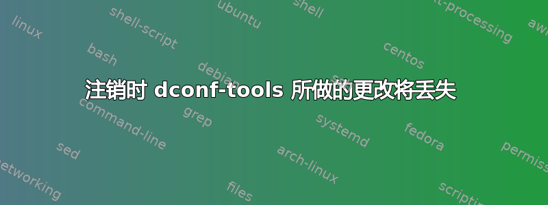 注销时 dconf-tools 所做的更改将丢失