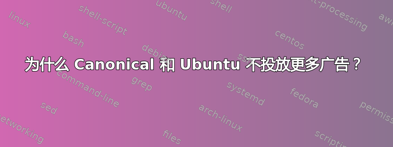 为什么 Canonical 和 Ubuntu 不投放更多广告？