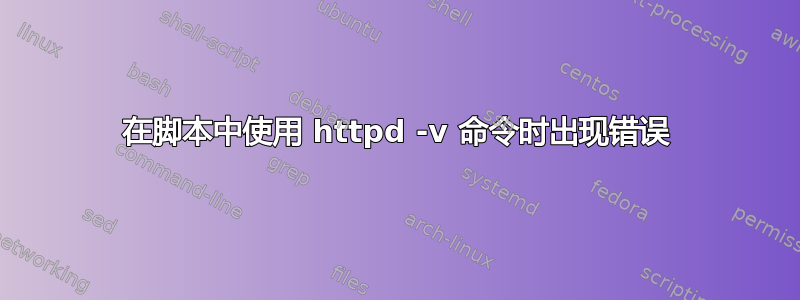 在脚本中使用 httpd -v 命令时出现错误