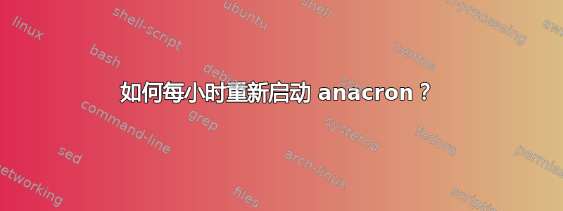 如何每小时重新启动 anacron？