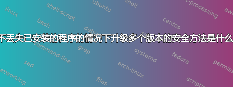 在不丢失已安装的程序的情况下升级多个版本的安全方法是什么？