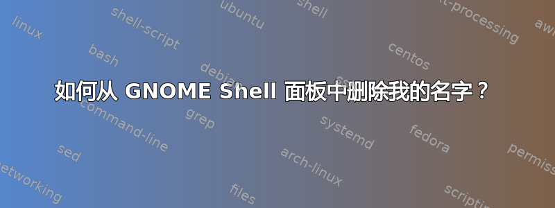 如何从 GNOME Shell 面板中删除我的名字？