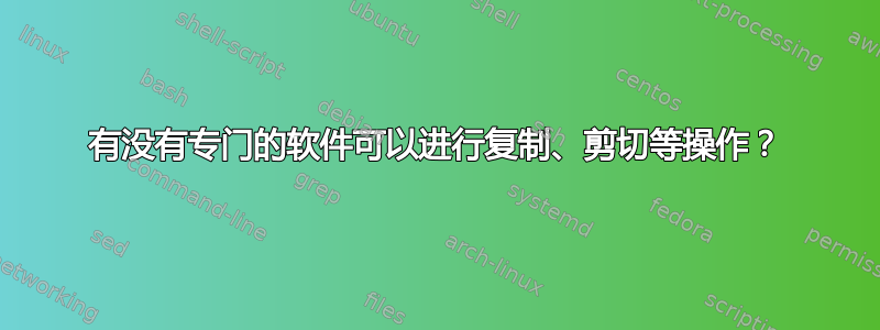 有没有专门的软件可以进行复制、剪切等操作？