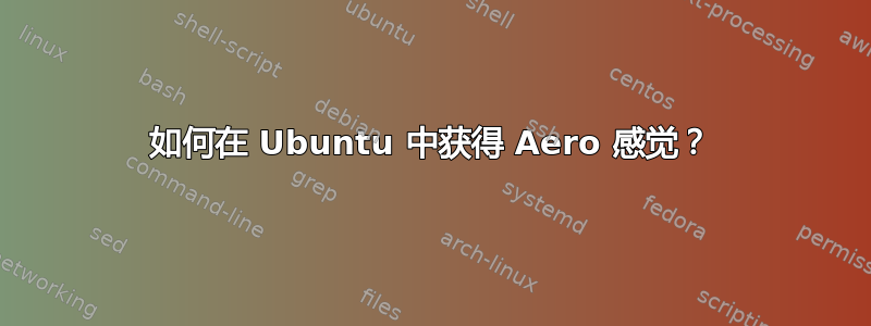 如何在 Ubuntu 中获得 Aero 感觉？