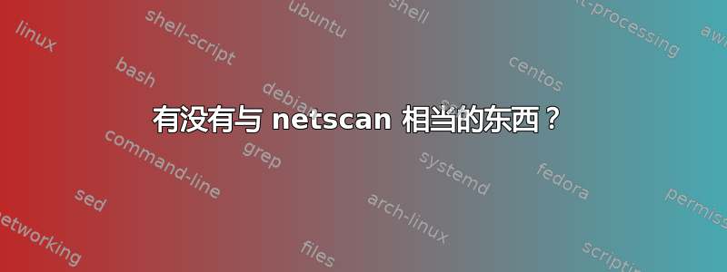 有没有与 netscan 相当的东西？