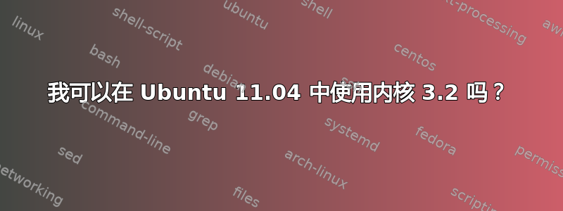 我可以在 Ubuntu 11.04 中使用内核 3.2 吗？