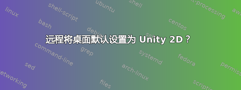 远程将桌面默认设置为 Unity 2D？