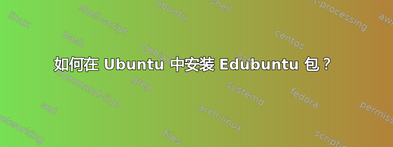 如何在 Ubuntu 中安装 Edubuntu 包？