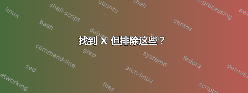 找到 X 但排除这些？