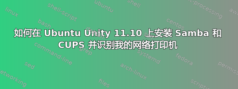 如何在 Ubuntu Unity 11.10 上安装 Samba 和 CUPS 并识别我的网络打印机