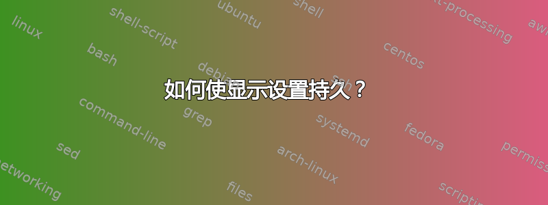 如何使显示设置持久？ 