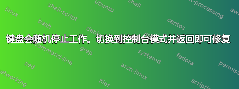 键盘会随机停止工作。切换到控制台模式并返回即可修复