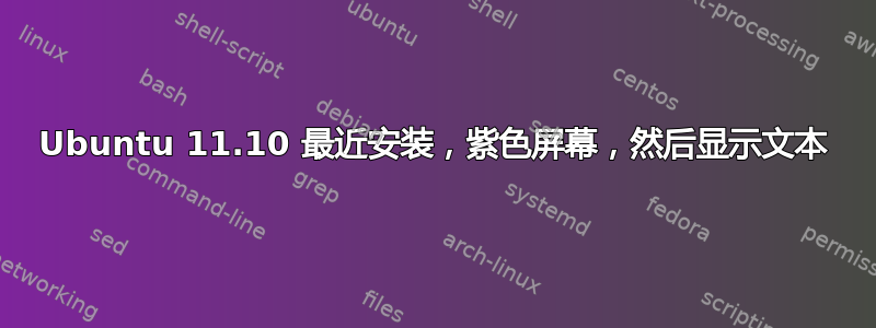 Ubuntu 11.10 最近安装，紫色屏幕，然后显示文本